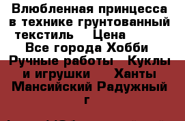 Влюбленная принцесса в технике грунтованный текстиль. › Цена ­ 700 - Все города Хобби. Ручные работы » Куклы и игрушки   . Ханты-Мансийский,Радужный г.